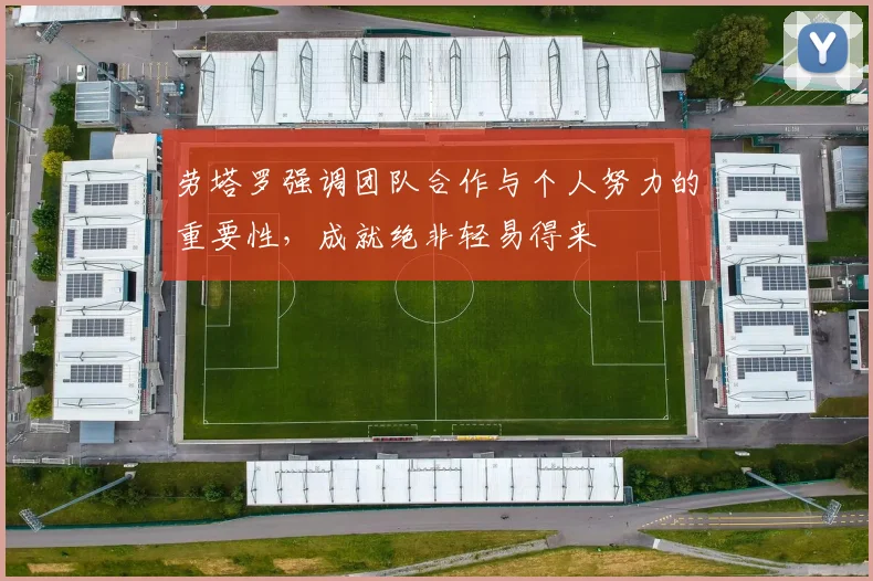 劳塔罗强调团队合作与个人努力的重要性，成就绝非轻易得来