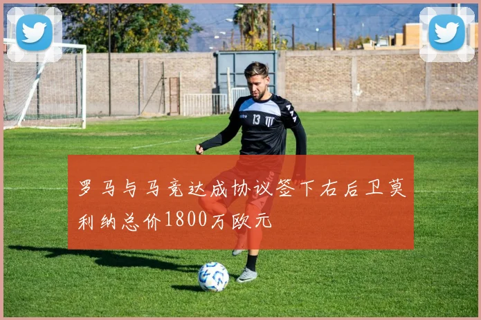 罗马与马竞达成协议签下右后卫莫利纳总价1800万欧元