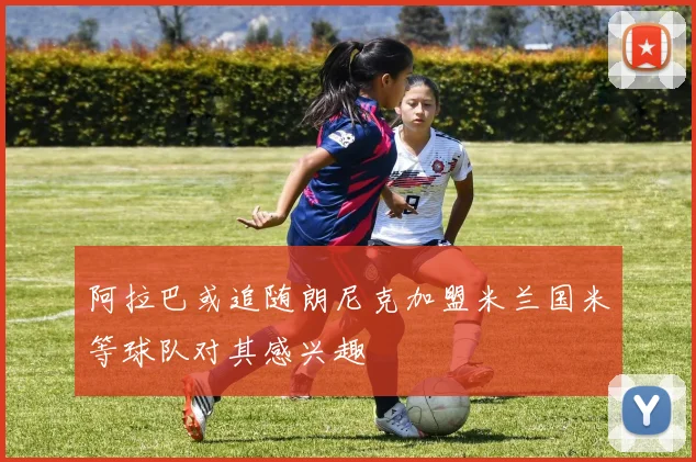 阿拉巴或追随朗尼克加盟米兰国米等球队对其感兴趣