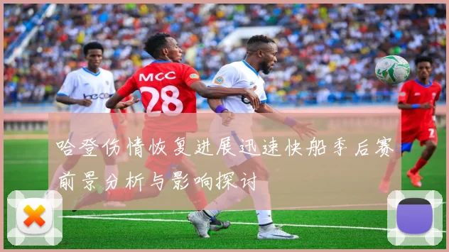 哈登伤情恢复进展迅速快船季后赛前景分析与影响探讨