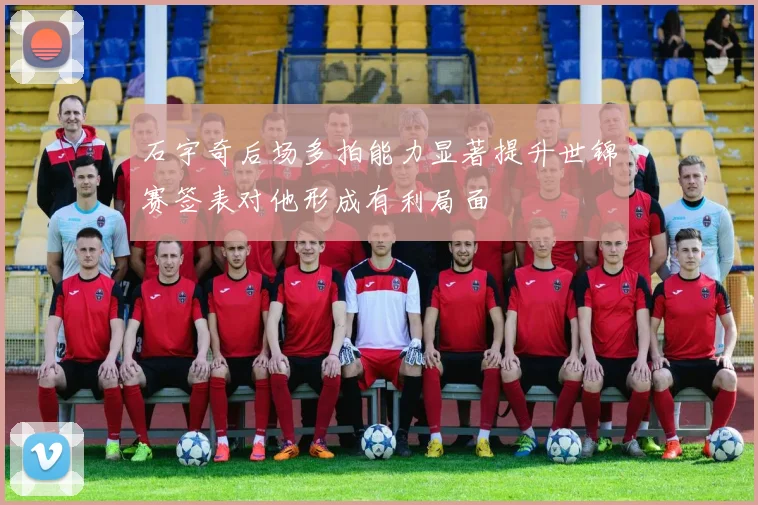石宇奇后场多拍能力显著提升世锦赛签表对他形成有利局面