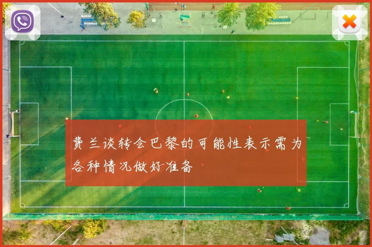 费兰谈转会巴黎的可能性表示需为各种情况做好准备