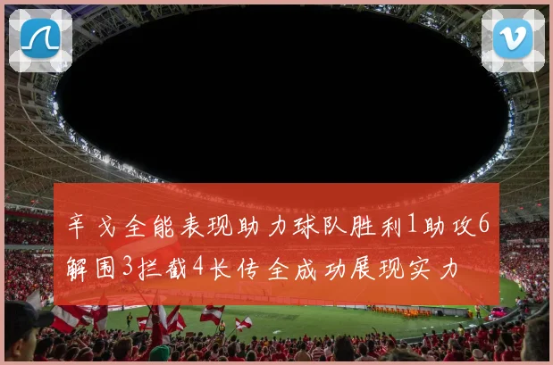 辛戈全能表现助力球队胜利1助攻6解围3拦截4长传全成功展现实力