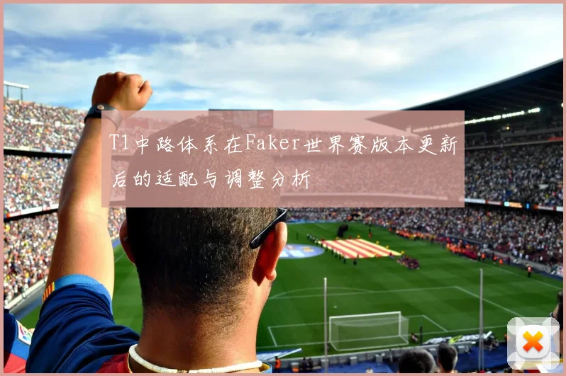 T1中路体系在Faker世界赛版本更新后的适配与调整分析